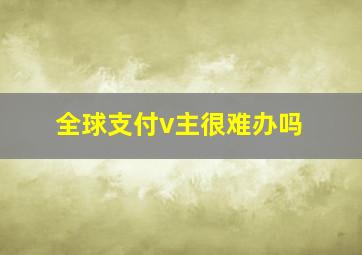 全球支付v主很难办吗