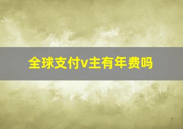 全球支付v主有年费吗