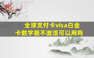 全球支付卡visa白金卡数字版不激活可以用吗