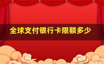 全球支付银行卡限额多少