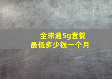 全球通5g套餐最低多少钱一个月