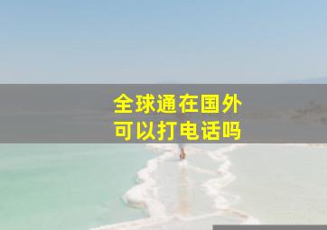 全球通在国外可以打电话吗