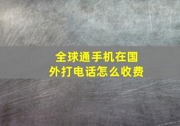 全球通手机在国外打电话怎么收费