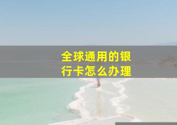 全球通用的银行卡怎么办理