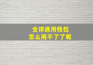 全球通用钱包怎么用不了了呢