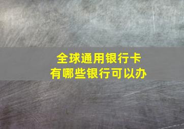 全球通用银行卡有哪些银行可以办