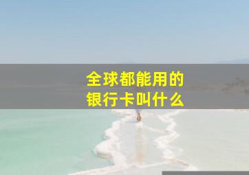 全球都能用的银行卡叫什么