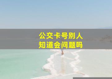 公交卡号别人知道会问题吗