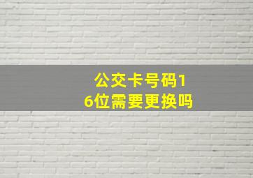 公交卡号码16位需要更换吗