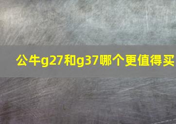 公牛g27和g37哪个更值得买