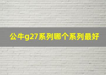 公牛g27系列哪个系列最好