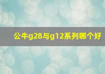 公牛g28与g12系列哪个好