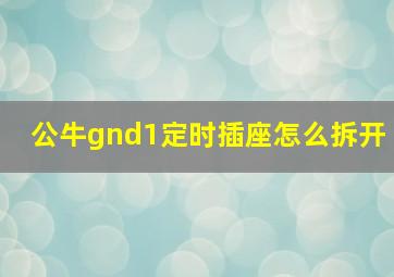 公牛gnd1定时插座怎么拆开