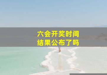 六会开奖时间结果公布了吗