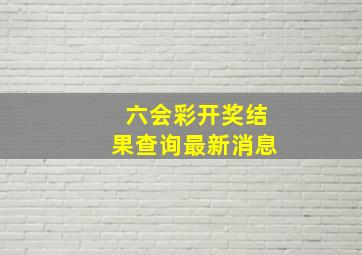 六会彩开奖结果查询最新消息