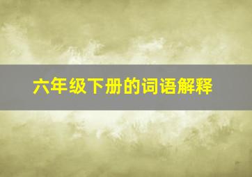 六年级下册的词语解释