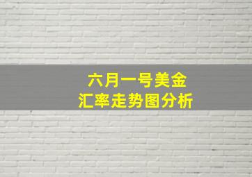 六月一号美金汇率走势图分析