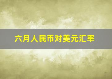 六月人民币对美元汇率