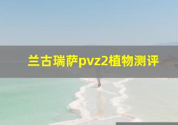 兰古瑞萨pvz2植物测评