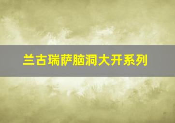 兰古瑞萨脑洞大开系列