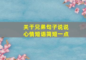 关于兄弟句子说说心情短语简短一点