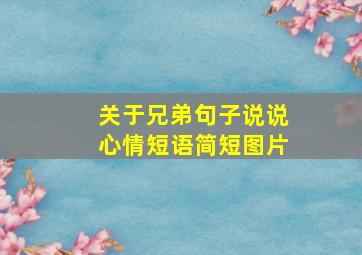 关于兄弟句子说说心情短语简短图片