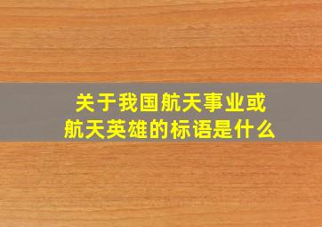 关于我国航天事业或航天英雄的标语是什么