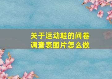 关于运动鞋的问卷调查表图片怎么做