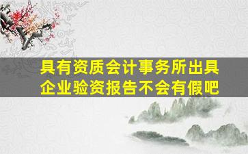 具有资质会计事务所出具企业验资报告不会有假吧