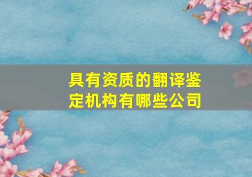 具有资质的翻译鉴定机构有哪些公司