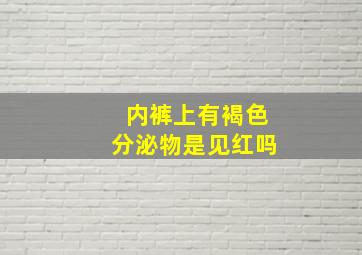 内裤上有褐色分泌物是见红吗