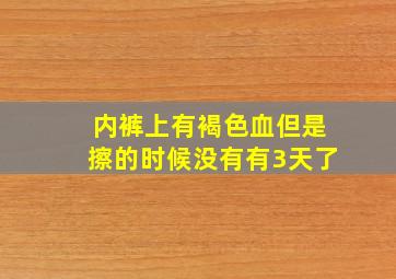 内裤上有褐色血但是擦的时候没有有3天了