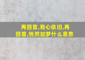 再回首,我心依旧,再回首,恍然如梦什么意思