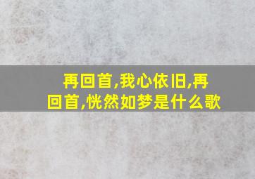 再回首,我心依旧,再回首,恍然如梦是什么歌