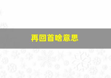 再回首啥意思