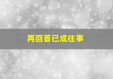 再回首已成往事