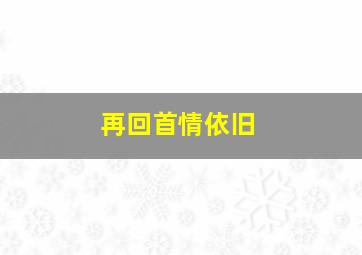 再回首情依旧