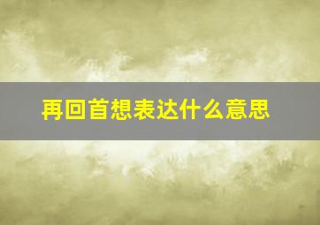 再回首想表达什么意思