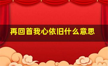 再回首我心依旧什么意思