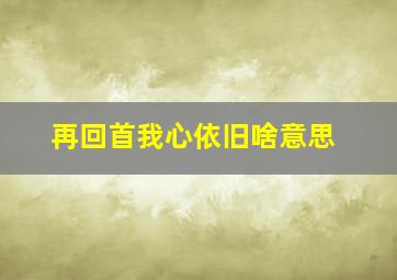 再回首我心依旧啥意思