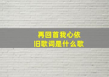 再回首我心依旧歌词是什么歌