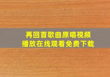 再回首歌曲原唱视频播放在线观看免费下载