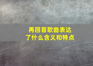 再回首歌曲表达了什么含义和特点