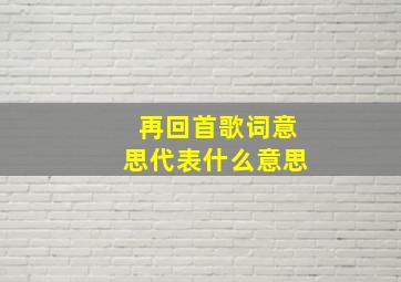 再回首歌词意思代表什么意思