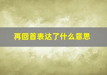 再回首表达了什么意思