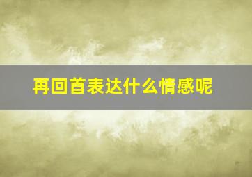 再回首表达什么情感呢