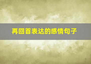 再回首表达的感情句子