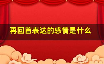 再回首表达的感情是什么