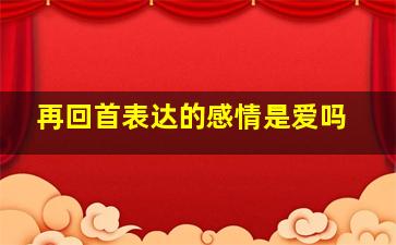 再回首表达的感情是爱吗