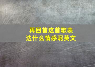 再回首这首歌表达什么情感呢英文